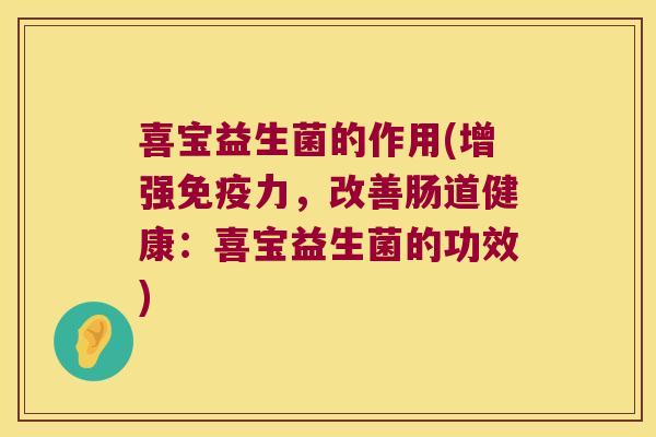 喜宝益生菌的作用(增强免疫力，改善肠道健康：喜宝益生菌的功效)