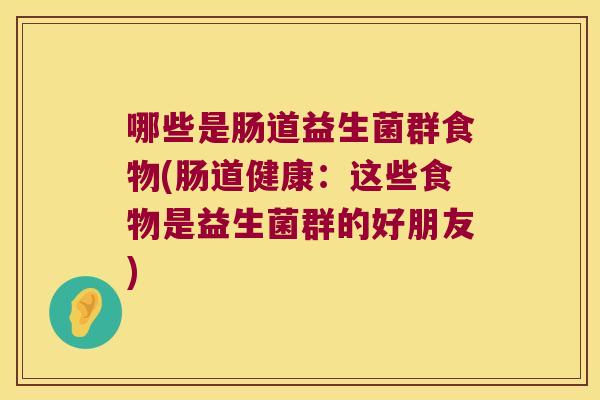 哪些是肠道益生菌群食物(肠道健康：这些食物是益生菌群的好朋友)