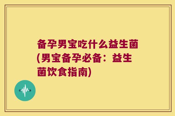 备孕男宝吃什么益生菌(男宝备孕必备：益生菌饮食指南)