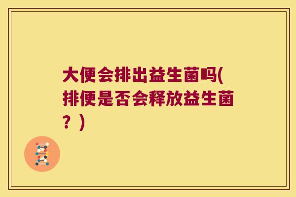 大便会排出益生菌吗(排便是否会释放益生菌？)