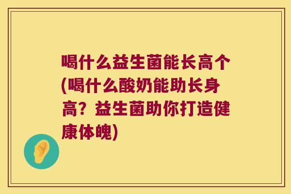 喝什么益生菌能长高个(喝什么酸奶能助长身高？益生菌助你打造健康体魄)