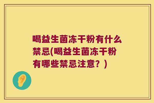 喝益生菌冻干粉有什么禁忌(喝益生菌冻干粉有哪些禁忌注意?) 喝益生菌冻干粉有什么禁忌(喝益生菌冻干粉有哪些禁忌注意?)