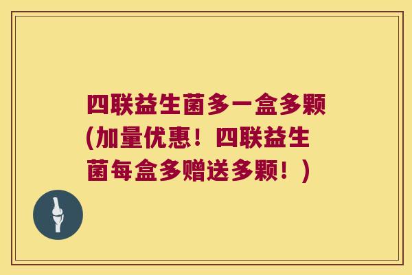四联益生菌多一盒多颗(加量优惠！四联益生菌每盒多赠送多颗！)