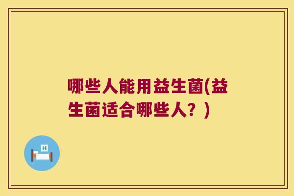 哪些人能用益生菌(益生菌适合哪些人？)