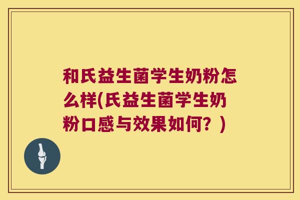 和氏益生菌学生奶粉怎么样(氏益生菌学生奶粉口感与效果如何？)