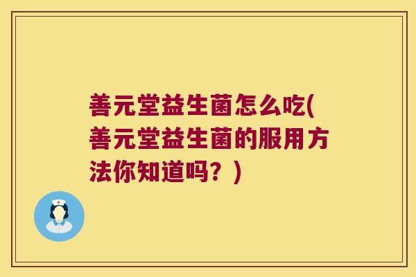 善元堂益生菌怎么吃(善元堂益生菌的服用方法你知道吗？)