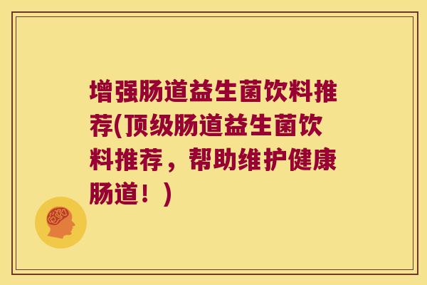 增强肠道益生菌饮料推荐(顶级肠道益生菌饮料推荐，帮助维护健康肠道！)