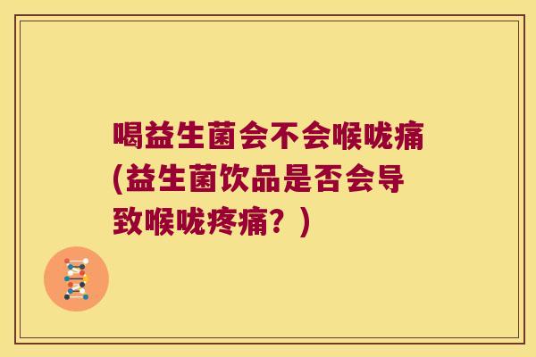 喝益生菌会不会喉咙痛(益生菌饮品是否会导致喉咙疼痛？)