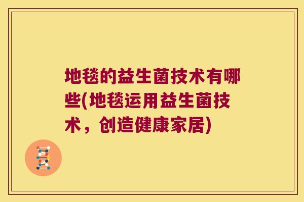地毯的益生菌技术有哪些(地毯运用益生菌技术，创造健康家居)