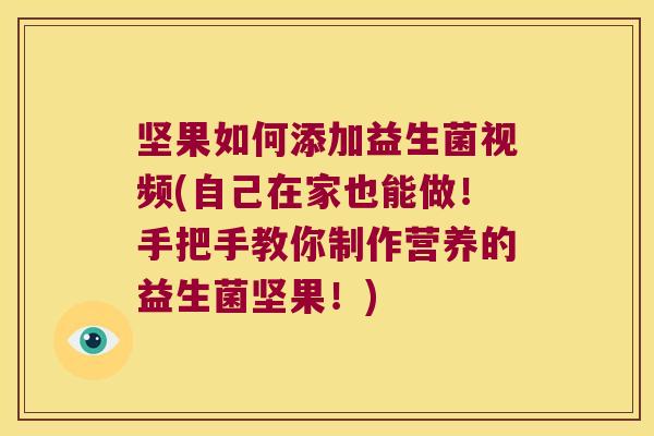 坚果如何添加益生菌视频(自己在家也能做！手把手教你制作营养的益生菌坚果！)
