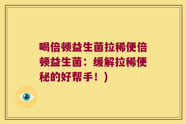 喝倍顿益生菌拉稀便倍顿益生菌：缓解拉稀便秘的好帮手！)