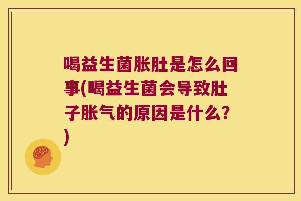 喝益生菌胀肚是怎么回事(喝益生菌会导致肚子胀气的原因是什么？)