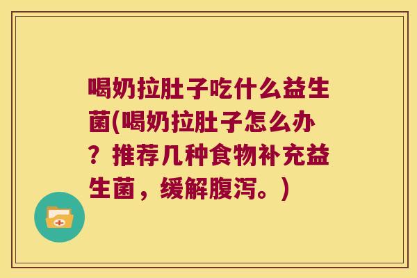 喝奶拉肚子吃什么益生菌(喝奶拉肚子怎么办？推荐几种食物补充益生菌，缓解腹泻。)