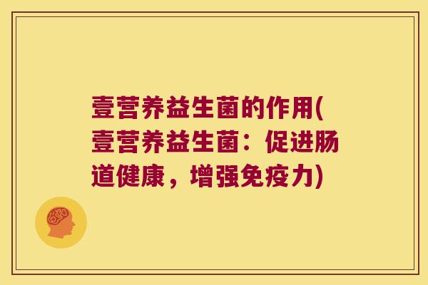 壹营养益生菌的作用(壹营养益生菌：促进肠道健康，增强免疫力)