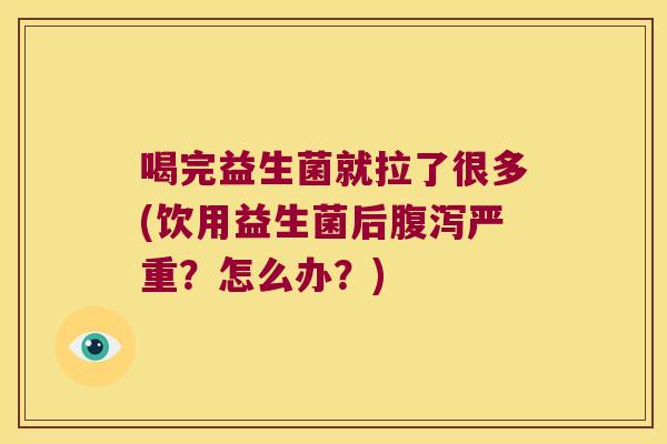 喝完益生菌就拉了很多(饮用益生菌后腹泻严重？怎么办？)