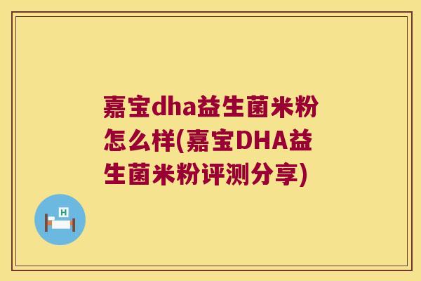 嘉宝dha益生菌米粉怎么样(嘉宝DHA益生菌米粉评测分享)