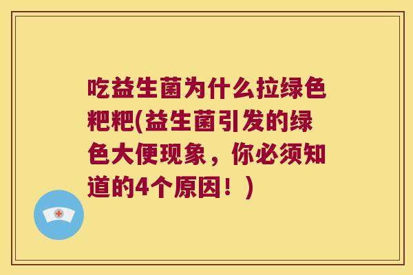 吃益生菌为什么拉绿色粑粑(益生菌引发的绿色大便现象，你必须知道的4个原因！)