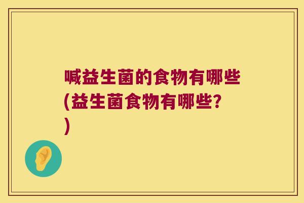 喊益生菌的食物有哪些(益生菌食物有哪些？)