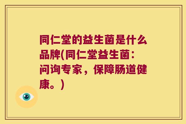 同仁堂的益生菌是什么品牌(同仁堂益生菌：问询专家，保障肠道健康。)