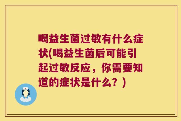 喝益生菌过敏有什么症状(喝益生菌后可能引起过敏反应，你需要知道的症状是什么？)