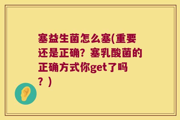 塞益生菌怎么塞(重要还是正确？塞乳酸菌的正确方式你get了吗？)