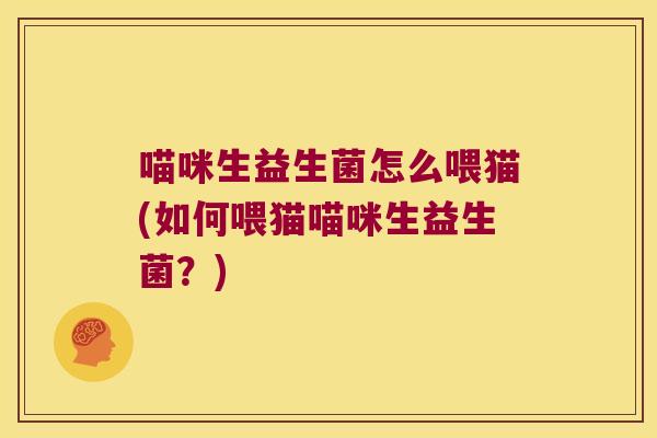 喵咪生益生菌怎么喂猫(如何喂猫喵咪生益生菌？)