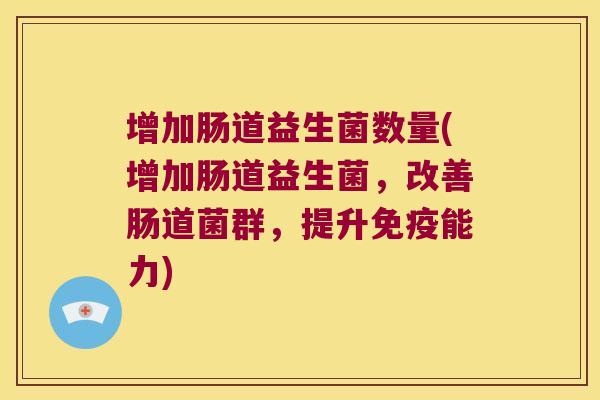 增加肠道益生菌数量(增加肠道益生菌，改善肠道菌群，提升免疫能力)