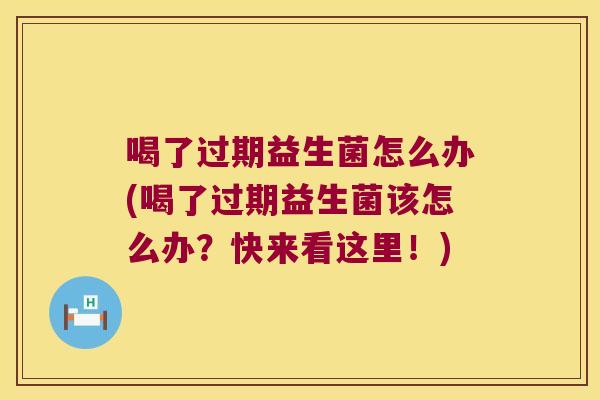 喝了过期益生菌怎么办(喝了过期益生菌该怎么办？快来看这里！)