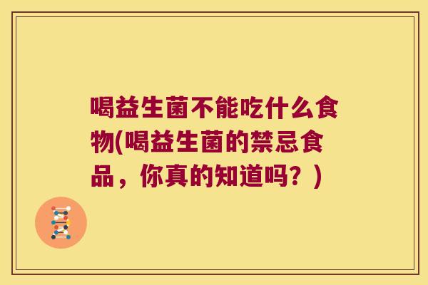 喝益生菌不能吃什么食物(喝益生菌的禁忌食品，你真的知道吗？)