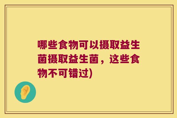 哪些食物可以摄取益生菌摄取益生菌，这些食物不可错过)