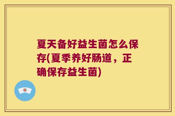 夏天备好益生菌怎么保存(夏季养好肠道，正确保存益生菌)