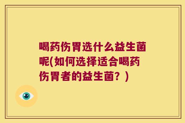喝药伤胃选什么益生菌呢(如何选择适合喝药伤胃者的益生菌？)