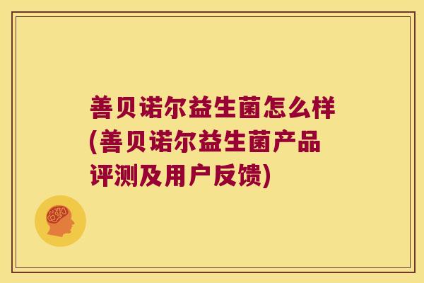 善贝诺尔益生菌怎么样(善贝诺尔益生菌产品评测及用户反馈)