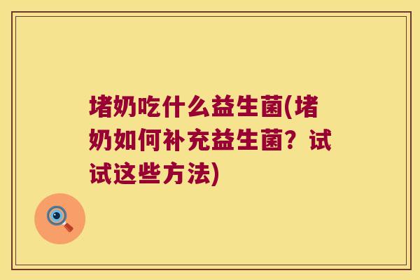 堵奶吃什么益生菌(堵奶如何补充益生菌?试试这些方法) 堵奶吃什么益生菌(堵奶如何补充益生菌?试试这些方法)
