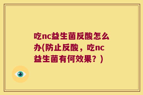 吃nc益生菌反酸怎么办(防止反酸，吃nc益生菌有何效果？)