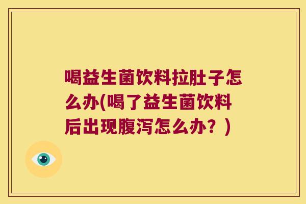 喝益生菌饮料拉肚子怎么办(喝了益生菌饮料后出现怎么办?) 喝益生菌饮料拉肚子怎么办(喝了益生菌饮料后出现怎么办?)