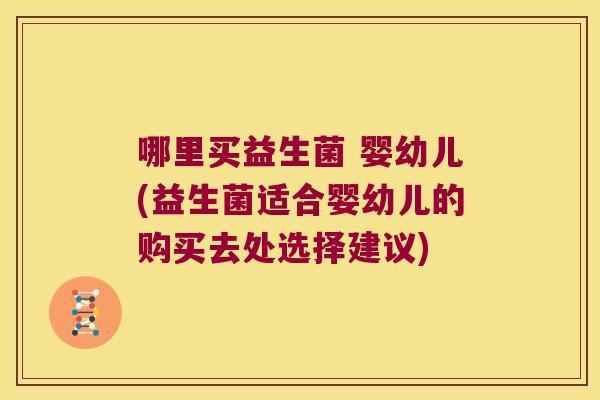 哪里买益生菌 婴幼儿(益生菌适合婴幼儿的购买去处选择建议)