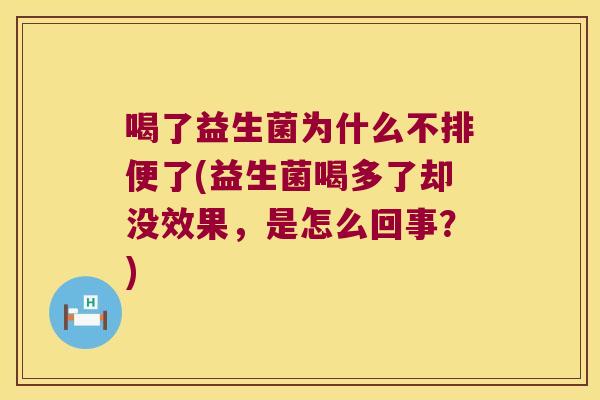 喝了益生菌为什么不排便了(益生菌喝多了却没效果，是怎么回事？)