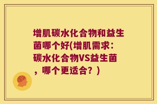 增肌碳水化合物和益生菌哪个好(增肌需求:碳水化合物VS益生菌,哪个更适合?) 增肌碳水化合物和益生菌哪个好(增肌需求:碳水化合物VS益生菌,哪个更适合?)