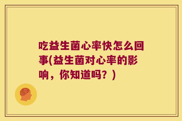吃益生菌心率快怎么回事(益生菌对心率的影响，你知道吗？)