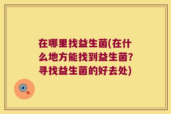 在哪里找益生菌(在什么地方能找到益生菌？寻找益生菌的好去处)