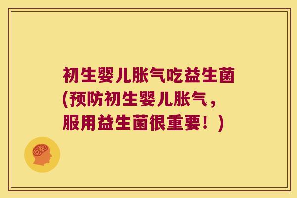 初生婴儿胀气吃益生菌(预防初生婴儿胀气，服用益生菌很重要！)