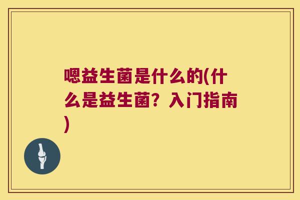 嗯益生菌是什么的(什么是益生菌？入门指南)