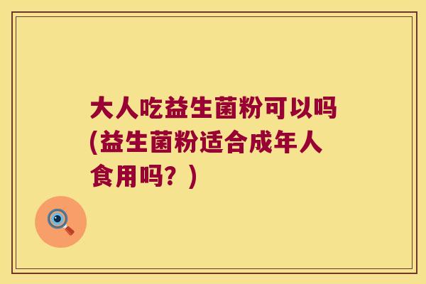 大人吃益生菌粉可以吗(益生菌粉适合成年人食用吗？)