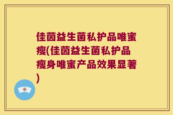 佳茵益生菌私护品唯蜜瘦(佳茵益生菌私护品瘦身唯蜜产品效果显著)