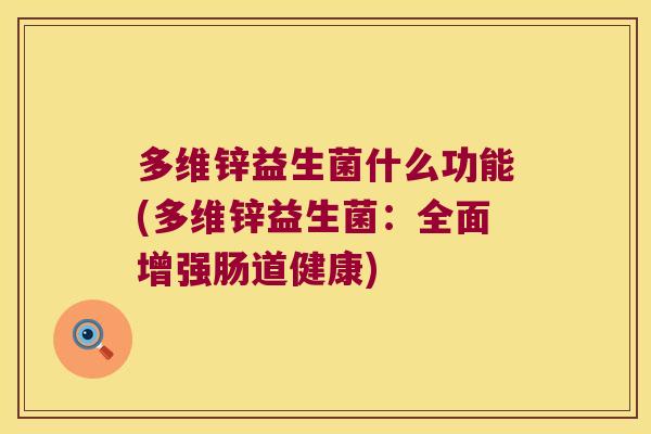 多维锌益生菌什么功能(多维锌益生菌:全面增强肠道健康) 多维锌益生菌什么功能(多维锌益生菌:全面增强肠道健康)