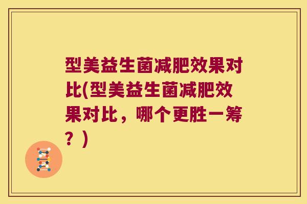 型美益生菌减肥效果对比(型美益生菌减肥效果对比，哪个更胜一筹？)