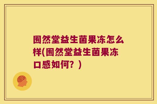 囿然堂益生菌果冻怎么样(囿然堂益生菌果冻口感如何？)