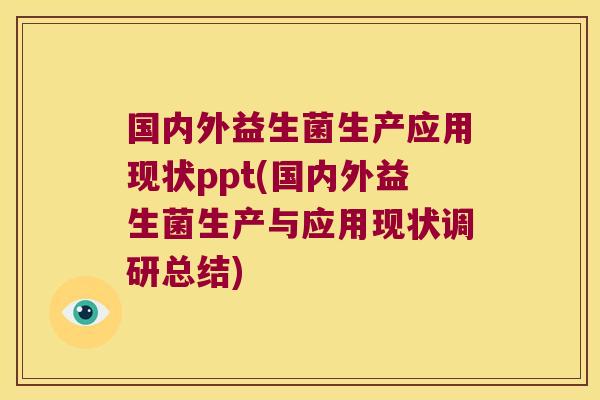 国内外益生菌生产应用现状ppt(国内外益生菌生产与应用现状调研总结)