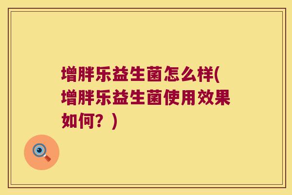 增胖乐益生菌怎么样(增胖乐益生菌使用效果如何？)